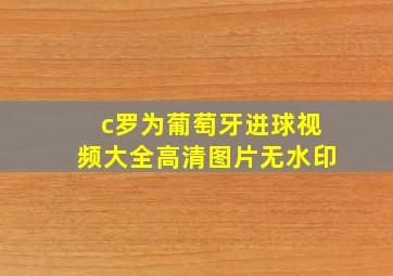 c罗为葡萄牙进球视频大全高清图片无水印