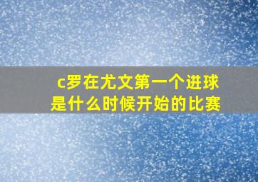 c罗在尤文第一个进球是什么时候开始的比赛