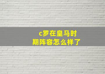 c罗在皇马时期阵容怎么样了