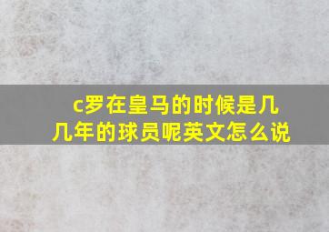 c罗在皇马的时候是几几年的球员呢英文怎么说