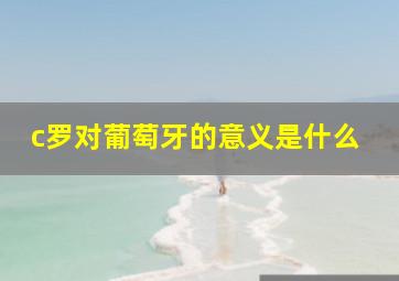 c罗对葡萄牙的意义是什么