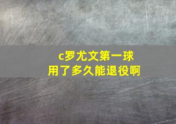 c罗尤文第一球用了多久能退役啊