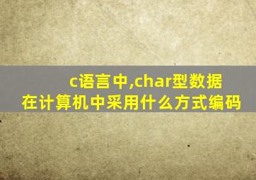 c语言中,char型数据在计算机中采用什么方式编码