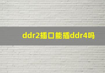 ddr2插口能插ddr4吗