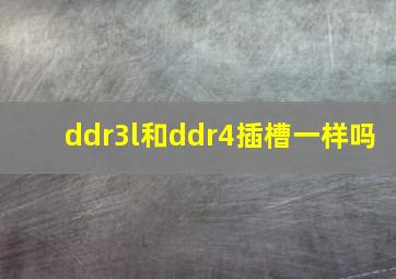 ddr3l和ddr4插槽一样吗