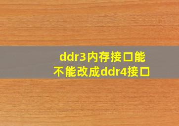 ddr3内存接口能不能改成ddr4接口