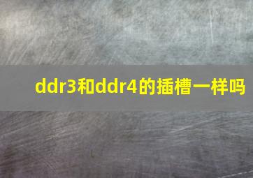 ddr3和ddr4的插槽一样吗