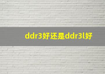 ddr3好还是ddr3l好