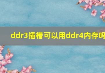 ddr3插槽可以用ddr4内存吗