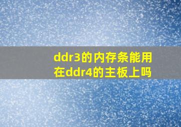 ddr3的内存条能用在ddr4的主板上吗