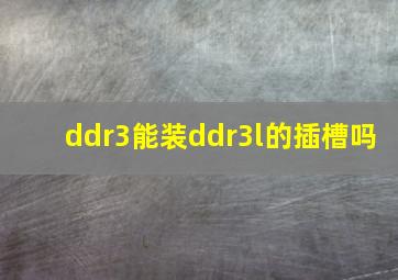 ddr3能装ddr3l的插槽吗