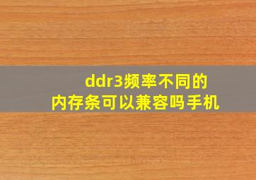 ddr3频率不同的内存条可以兼容吗手机