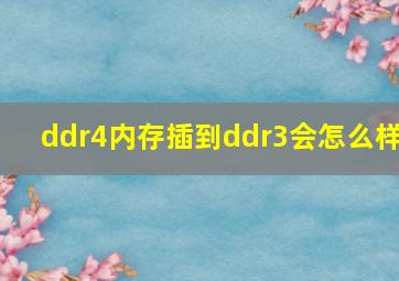 ddr4内存插到ddr3会怎么样