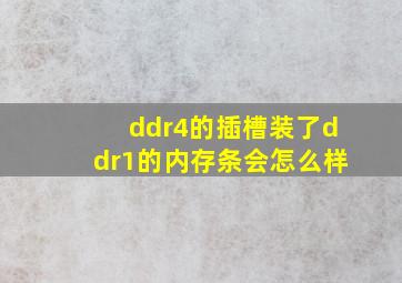 ddr4的插槽装了ddr1的内存条会怎么样