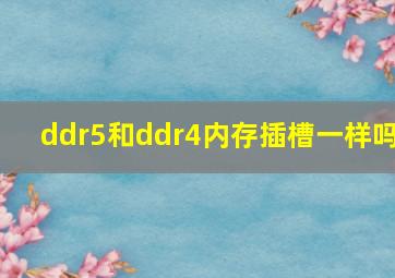 ddr5和ddr4内存插槽一样吗