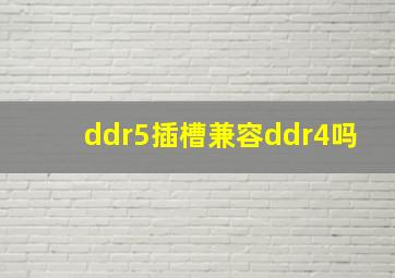 ddr5插槽兼容ddr4吗