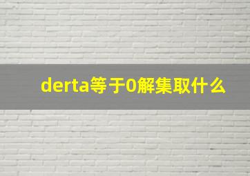 derta等于0解集取什么