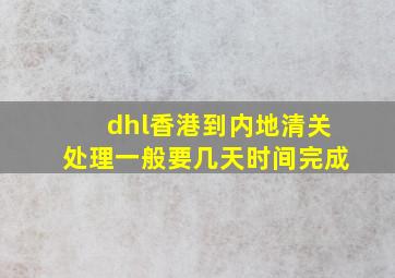 dhl香港到内地清关处理一般要几天时间完成