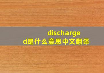 discharged是什么意思中文翻译