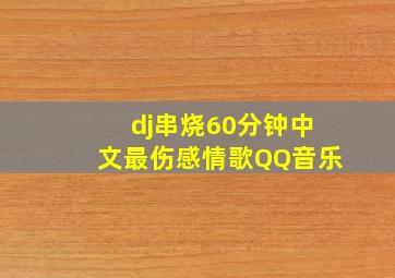 dj串烧60分钟中文最伤感情歌QQ音乐