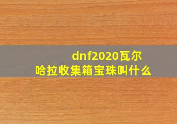 dnf2020瓦尔哈拉收集箱宝珠叫什么