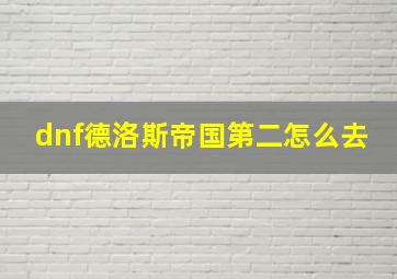 dnf德洛斯帝国第二怎么去