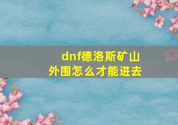 dnf德洛斯矿山外围怎么才能进去