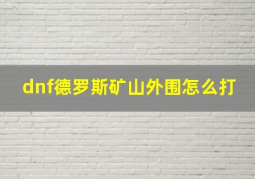 dnf德罗斯矿山外围怎么打