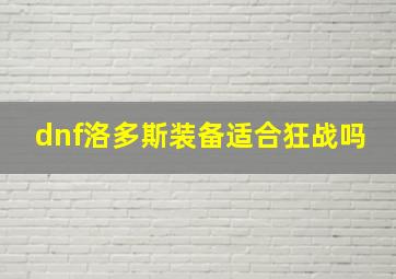 dnf洛多斯装备适合狂战吗