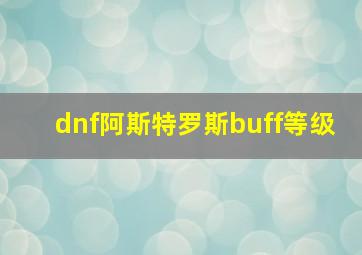 dnf阿斯特罗斯buff等级