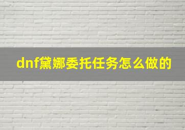 dnf黛娜委托任务怎么做的