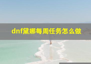 dnf黛娜每周任务怎么做