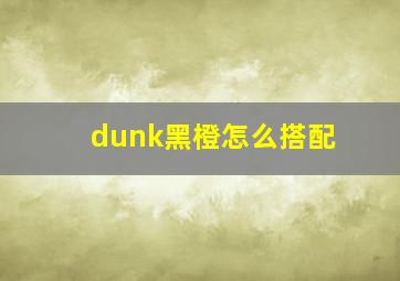 dunk黑橙怎么搭配