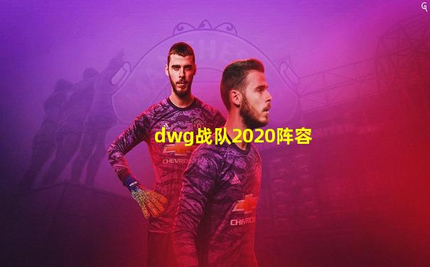 dwg战队2020阵容