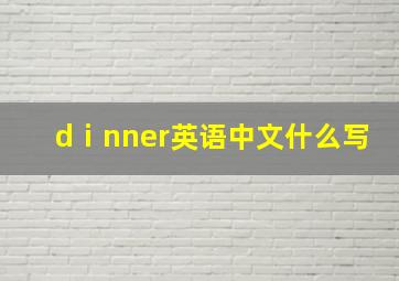 dⅰnner英语中文什么写