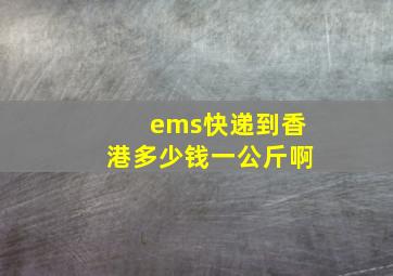 ems快递到香港多少钱一公斤啊