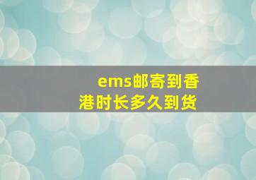 ems邮寄到香港时长多久到货