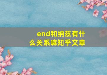 end和纳兹有什么关系嘛知乎文章