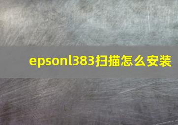 epsonl383扫描怎么安装