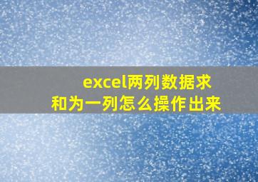 excel两列数据求和为一列怎么操作出来