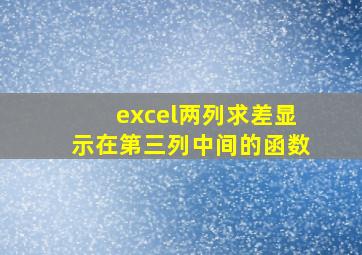 excel两列求差显示在第三列中间的函数