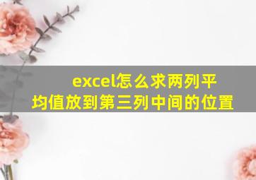 excel怎么求两列平均值放到第三列中间的位置