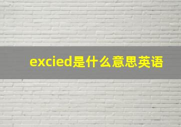 excied是什么意思英语