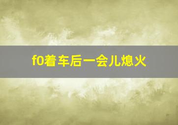 f0着车后一会儿熄火