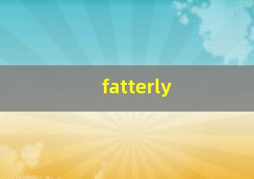 fatterly