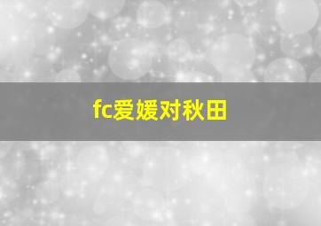 fc爱媛对秋田