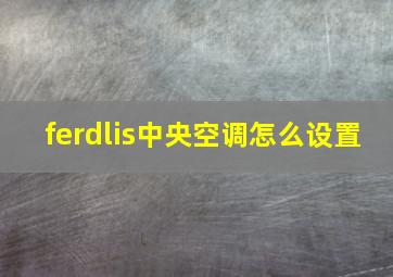 ferdlis中央空调怎么设置