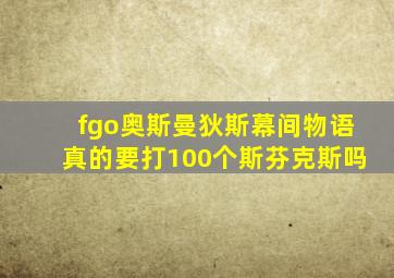 fgo奥斯曼狄斯幕间物语真的要打100个斯芬克斯吗