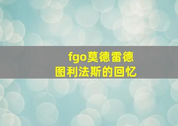 fgo莫德雷德图利法斯的回忆