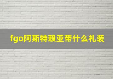 fgo阿斯特赖亚带什么礼装